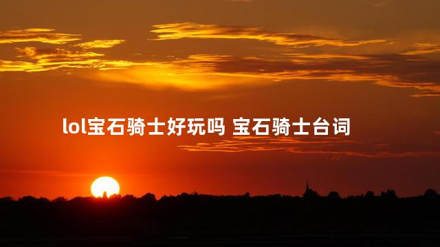 lol宝石骑士好玩吗 宝石骑士台词